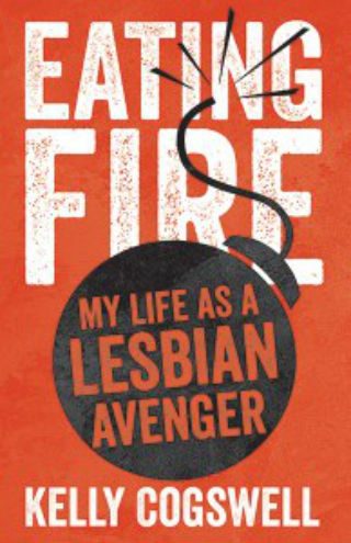 Eating Fire: My Life as a Lesbian Avenger by Kelly Cogswell